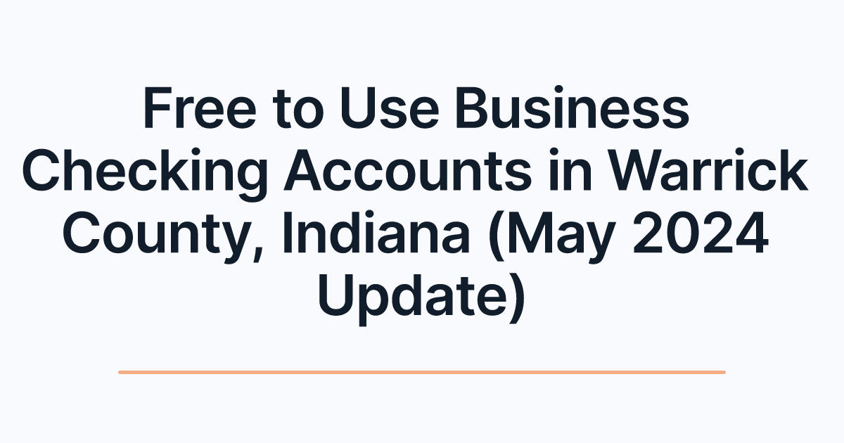 Free to Use Business Checking Accounts in Warrick County, Indiana (May 2024 Update)